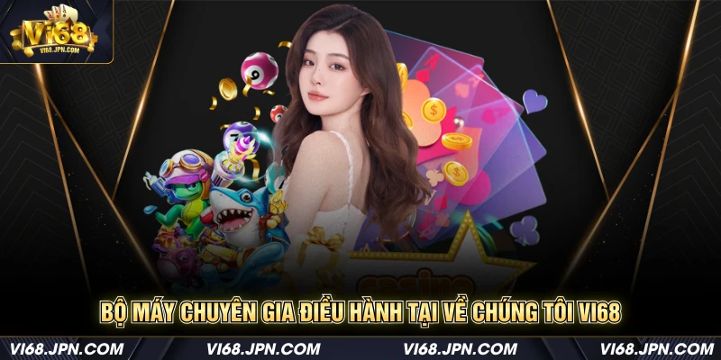 Bộ máy chuyên gia điều hành tại về chúng tôi Vi68