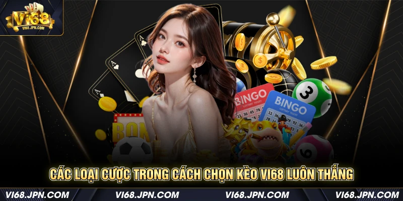 Các loại cược trong cách chọn kèo Vi68 luôn thắng