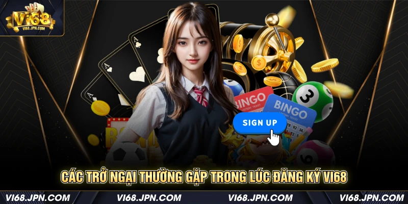 Các trở ngại thường gặp trong lúc đăng ký Vi68