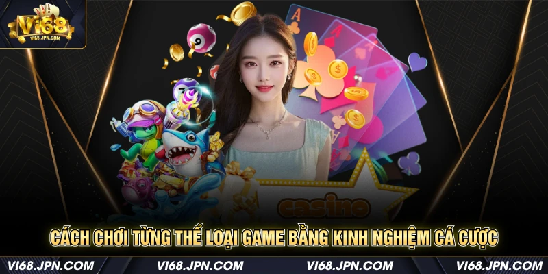 Cách chơi từng thể loại game bằng kinh nghiệm cá cược