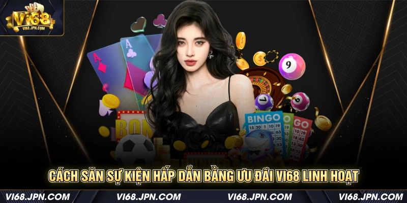 Cách săn sự kiện hấp dẫn bằng ưu đãi Vi68 linh hoạt