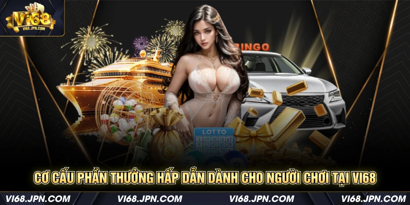 Cơ cấu phần thưởng hấp dẫn dành cho người chơi tại Vi68