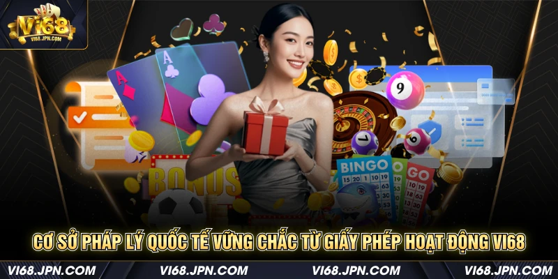 Cơ sở pháp lý quốc tế vững chắc từ giấy phép hoạt động Vi68