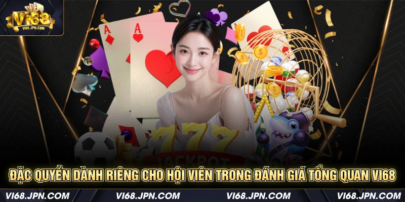 Đặc quyền dành riêng cho hội viên trong đánh giá tổng quan Vi68