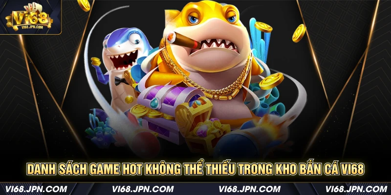 Danh sách game hot không thể thiếu trong kho bắn cá Vi68
