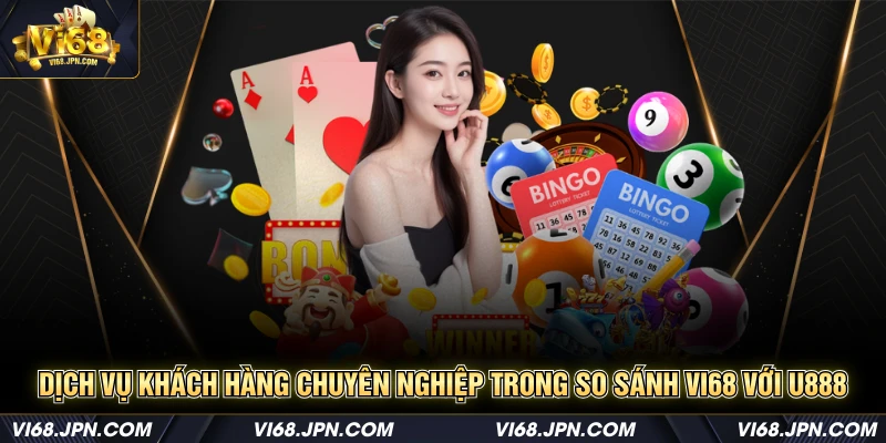 Dịch vụ khách hàng chuyên nghiệp trong so sánh vi68 với U888