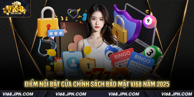 Điểm nổi bật của chính sách bảo mật Vi68 năm 2025