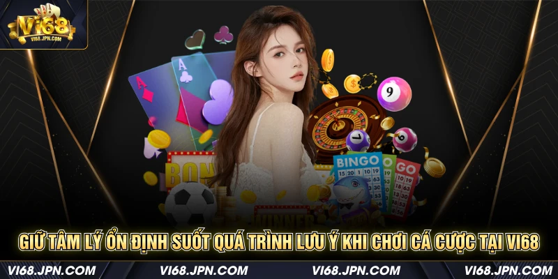Giữ tâm lý ổn định suốt quá trình lưu ý khi chơi cá cược tại Vi68