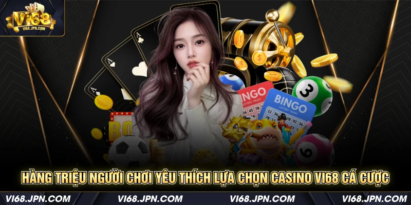 Hàng triệu người chơi yêu thích lựa chọn casino Vi68 cá cược