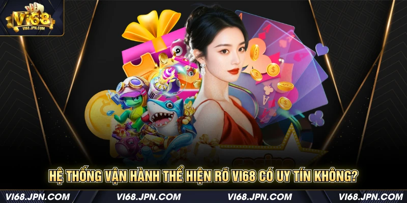 Hệ thống vận hành thể hiện rõ Vi68 có uy tín không?