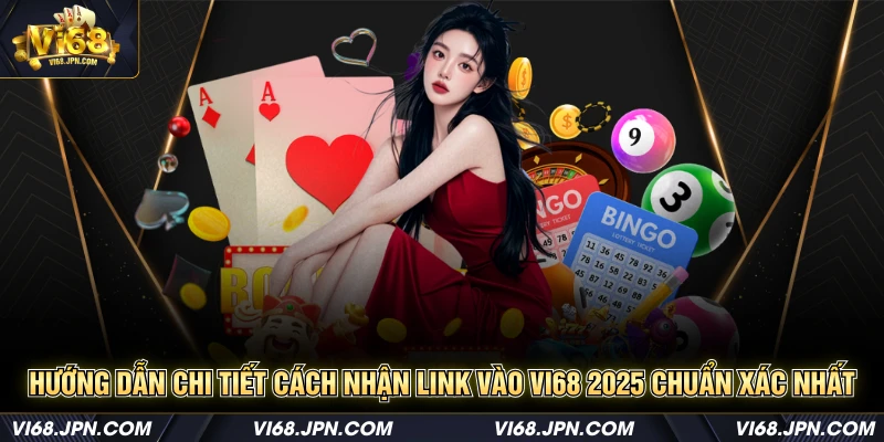 Hướng dẫn chi tiết cách nhận link vào Vi68 2025 chuẩn xác nhất