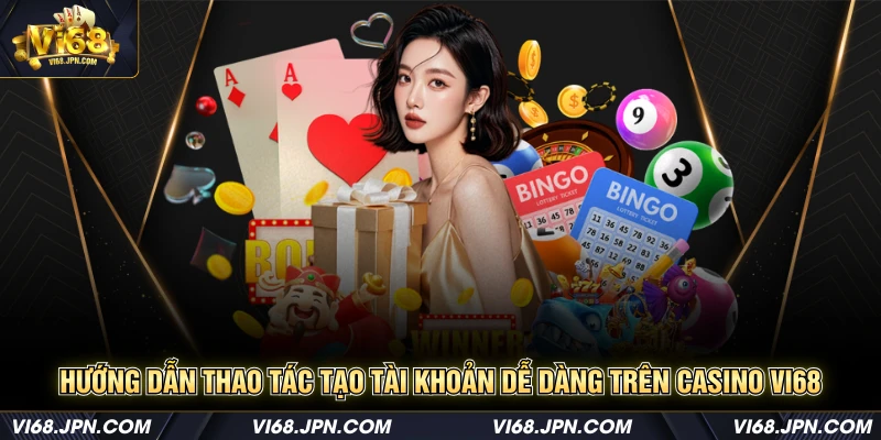 Hướng dẫn thao tác tạo tài khoản dễ dàng trên casino Vi68
