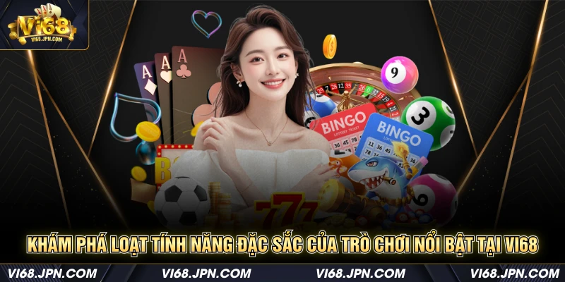 Khám phá loạt tính năng đặc sắc của trò chơi nổi bật tại Vi68