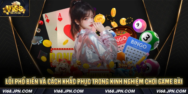 Lỗi phổ biến và cách khắc phục trong kinh nghiệm chơi game bài