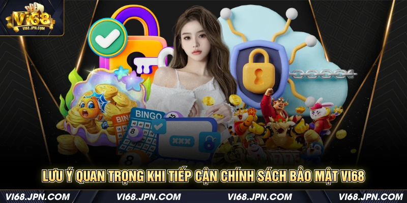 Lưu ý quan trọng khi tiếp cận chính sách bảo mật Vi68