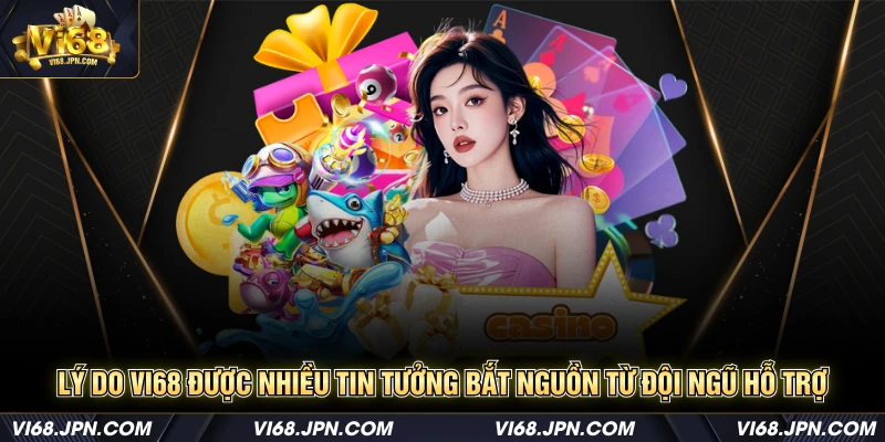 Lý do Vi68 được nhiều tin tưởng bắt nguồn từ đội ngũ hỗ trợ