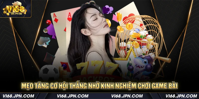 Mẹo tăng cơ hội thắng nhờ kinh nghiệm chơi game bài