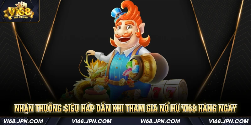 Nhận thưởng siêu hấp dẫn khi tham gia nổ hũ Vi68 hàng ngày