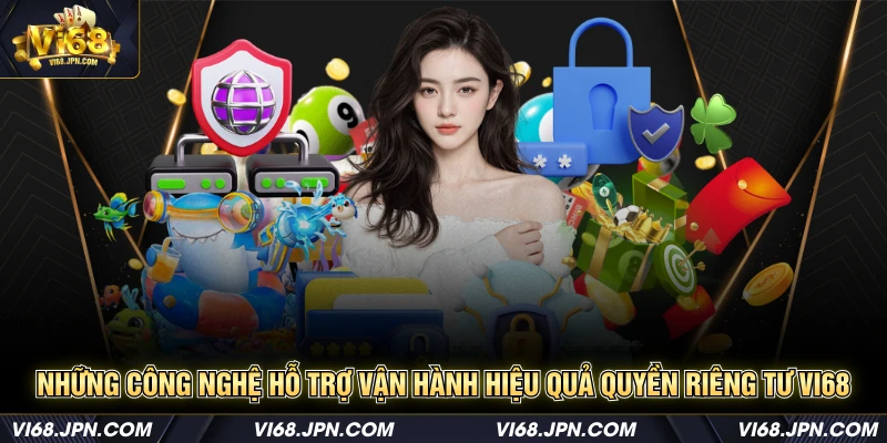 Những công nghệ hỗ trợ vận hành hiệu quả quyền riêng tư Vi68