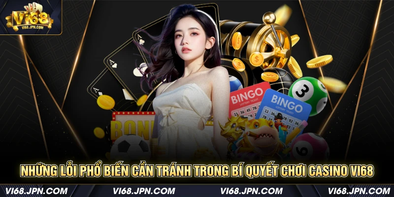 Những lỗi phổ biến cần tránh trong bí quyết chơi Casino Vi68