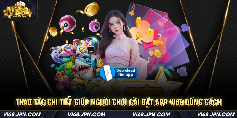 Thao tác chi tiết giúp người chơi cài đặt app Vi68 đúng cách