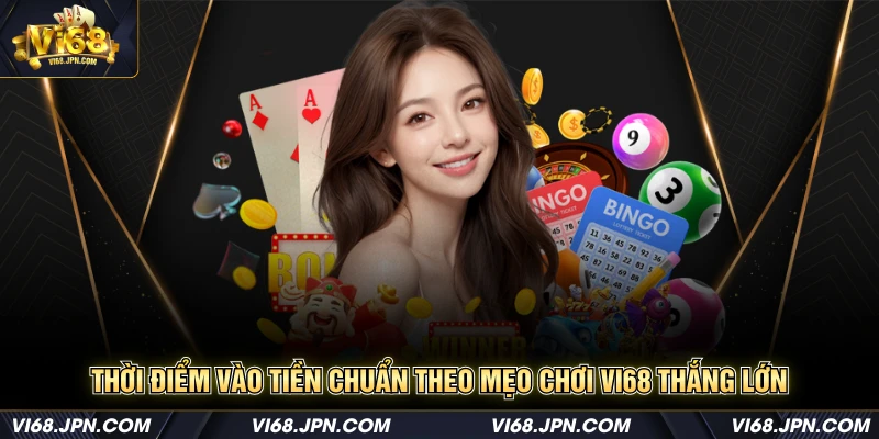 Thời điểm vào tiền chuẩn theo mẹo chơi Vi68 thắng lớn