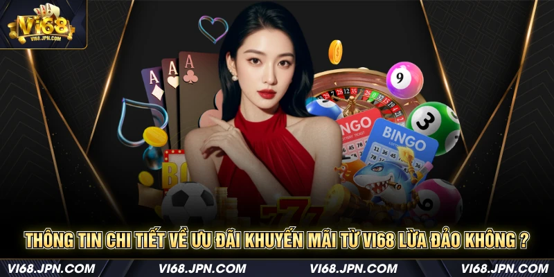 Thông tin chi tiết về ưu đãi khuyến mãi từ Vi68 Lừa đảo không ?