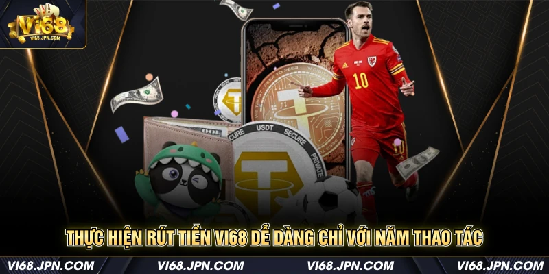 Thực hiện rút tiền Vi68 dễ dàng chỉ với năm thao tác