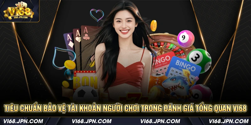 Tiêu chuẩn bảo vệ tài khoản người chơi trong đánh giá tổng quan Vi68