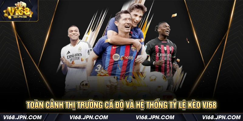 Toàn cảnh thị trường cá độ và hệ thống tỷ lệ kèo Vi68
