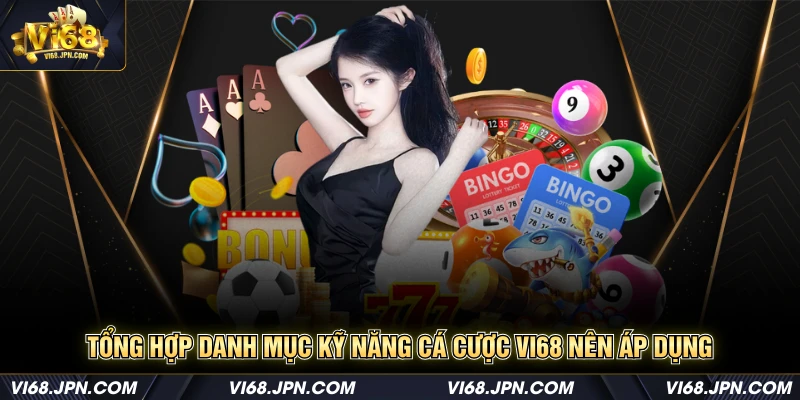 Tổng hợp danh mục kỹ năng cá cược Vi68 nên áp dụng