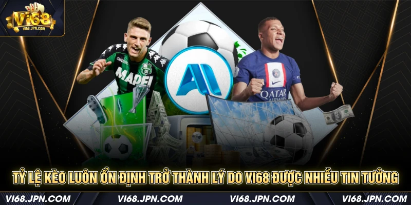 Tỷ lệ kèo luôn ổn định trở thành lý do Vi68 được nhiều tin tưởng