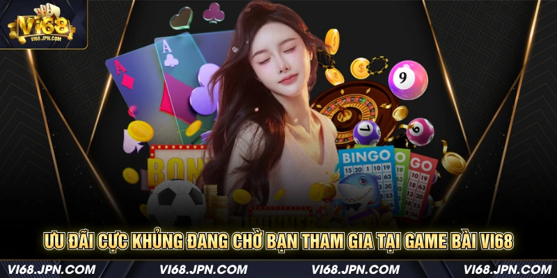 Ưu đãi cực khủng đang chờ bạn tham gia tại game bài Vi68