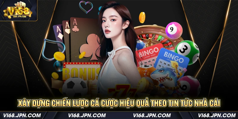 Xây dựng chiến lược cá cược hiệu quả theo tin tức nhà cái