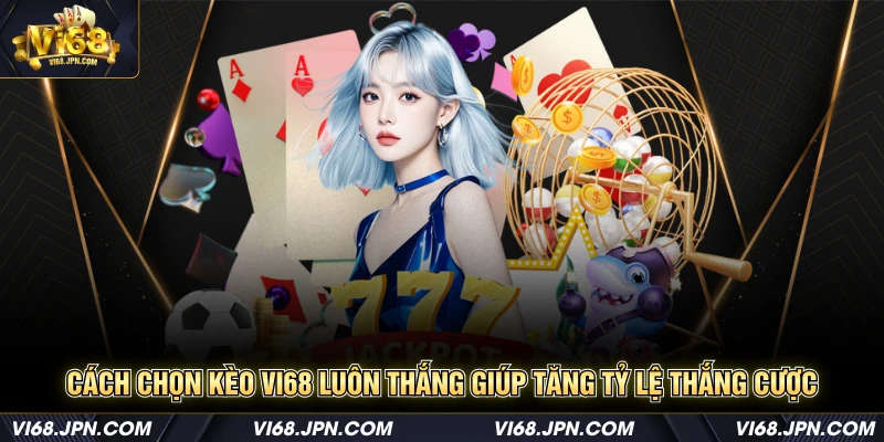 Cách chọn kèo Vi68 luôn thắng